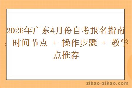 2026年广东4月份自考报名指南：时间节点 + 操作步骤 + 教学点推荐