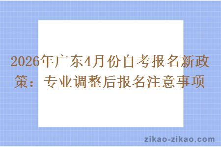2026年广东4月份自考报名新政策：专业调整后报名注意事项