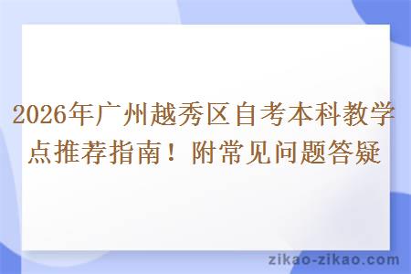 2026年广州越秀区自考本科教学点推荐指南！附常见问题答疑