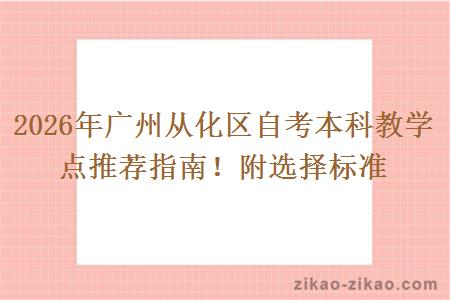 2026年广州从化区自考本科教学点推荐指南！附选择标准