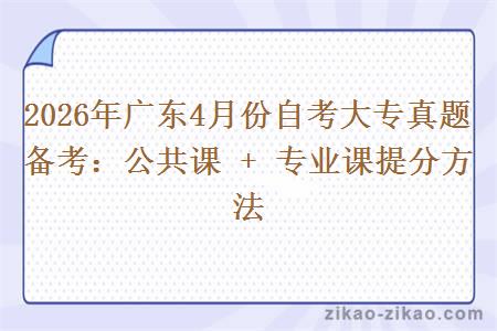 2026年广东4月份自考大专真题备考:公共课 + 专业课提分方法 2026年广东4月份自考大专真题备考:公共课 + 专业课提分方法