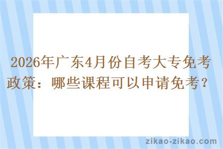2026年广东4月份自考大专免考政策：哪些课程可以申请免考？