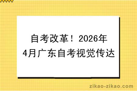 自考改革!2026年4月广东自考视觉传达设计专业报考指南
