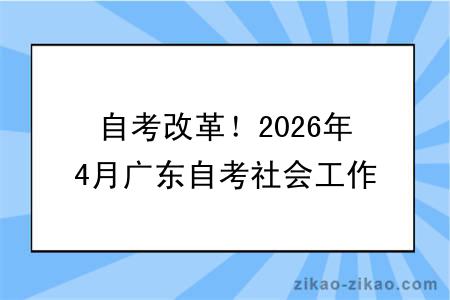 自考改革！2026年4月广东自考社会工作专业报考指南