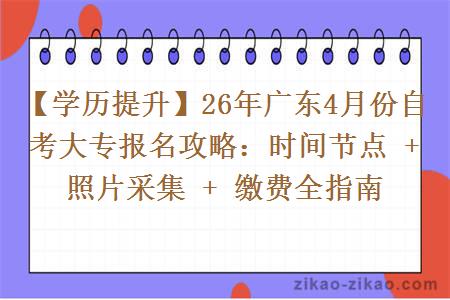 【学历提升】26年广东4月份自考大专报名攻略：时间节点 + 照片采集 + 缴费全指南