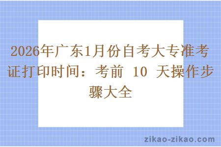 2026年广东1月份自考大专准考证打印时间：考前 10 天操作步骤大全