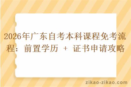 2026年广东自考本科课程免考流程：前置学历 + 证书申请攻略
