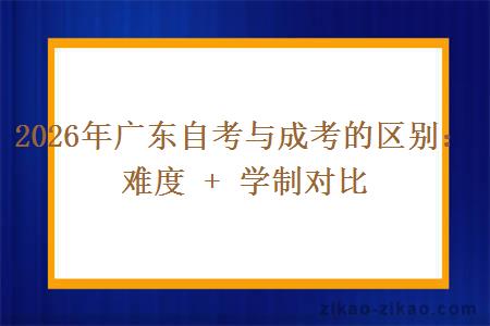 2026年广东自考与成考的区别：难度 + 学制对比