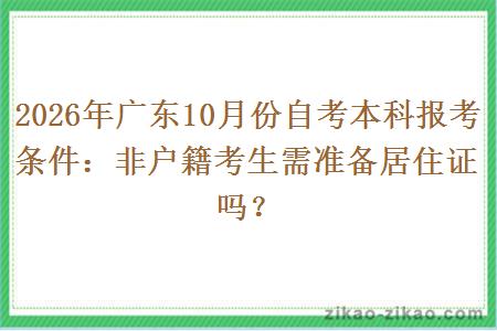 2026年广东10月份自考本科报考条件：非户籍考生需准备居住证吗？