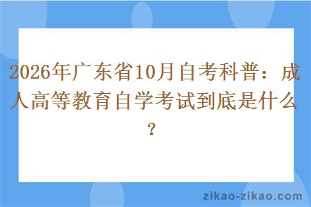 2026年广东省10月自考科普：成人高等教育自学考试到底是什么？