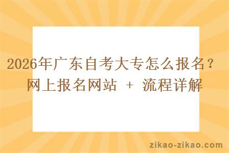 2026年广东自考大专怎么报名？网上报名网站 + 流程详解