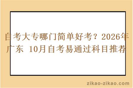 自考大专哪门简单好考?2026年广东 10月自考易通过科目推荐 自考大专哪门简单好考?2026年广东 10月自考易通过科目推荐