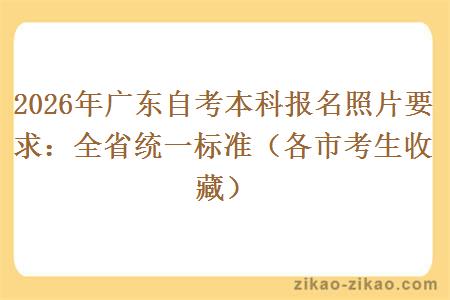 2026年广东自考本科报名照片要求:全省统一标准(各市考生收藏) 2026年广东自考本科报名照片要求:全省统一标准(各市考生收藏)