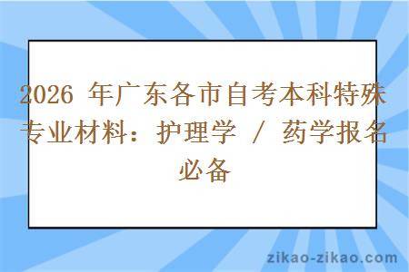 2026 年广东各市自考本科特殊专业材料：护理学 / 药学报名必备