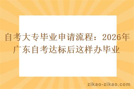 自考大专毕业申请流程：2026年广东自考达标后这样办毕业