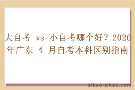 大自考 vs 小自考哪个好？2026年广东 4 月自考本科区别指南