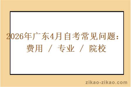 2026年广东4月自考常见问题：费用 / 专业 / 院校