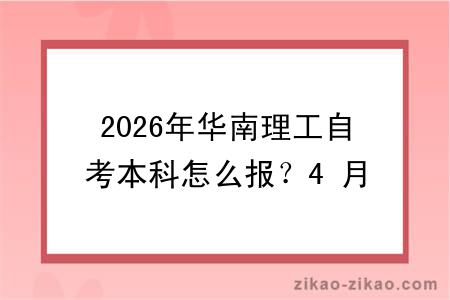 2026年华南理工自考本科怎么报?4 月/10月报考时间 + 完整流程详解