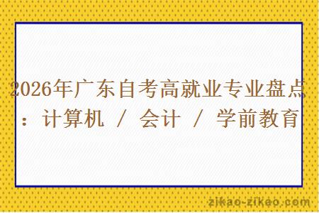 2026年广东自考高就业专业盘点：计算机 / 会计 / 学前教育