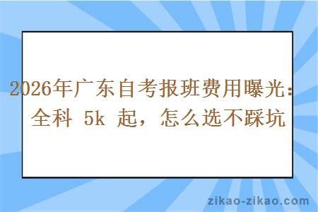 2026年广东自考报班费用曝光:全科 5k 起,怎么选不踩坑 2026年广东自考报班费用曝光:全科 5k 起,怎么选不踩坑