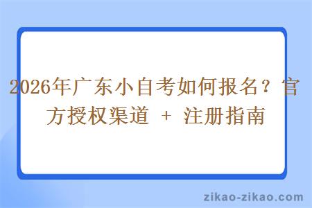 2026年广东小自考如何报名?官方授权渠道 + 注册指南 2026年广东小自考如何报名?官方授权渠道 + 注册指南