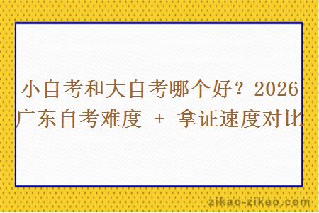 小自考和大自考哪个好？2026 广东自考难度 + 拿证速度对比