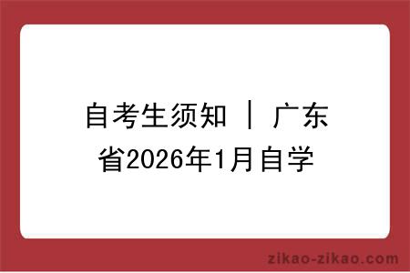 自考生须知 | 广东省2026年1月自学考试考前温馨提示