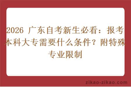 2026 广东自考新生必看:报考本科大专需要什么条件?附特殊专业限制 2026 广东自考新生必看:报考本科大专需要什么条件?附特殊专业限制