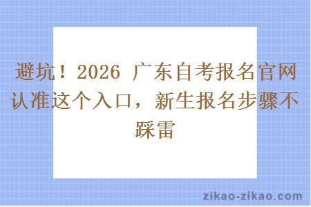 避坑！2026 广东自考报名官网认准这个入口，新生报名步骤不踩雷
