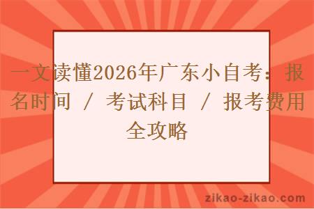 一文读懂2026年广东小自考：报名时间 / 考试科目 / 报考费用全攻略