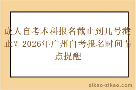 成人自考本科报名截止到几号截止？2026年广州自考报名时间节点提醒