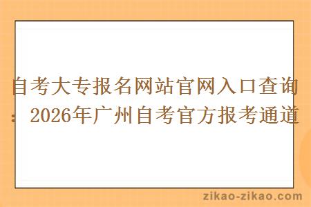 自考大专报名网站官网入口查询：2026年广州自考官方报考通道