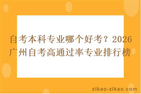 自考本科专业哪个好考？2026 广州自考高通过率专业排行榜