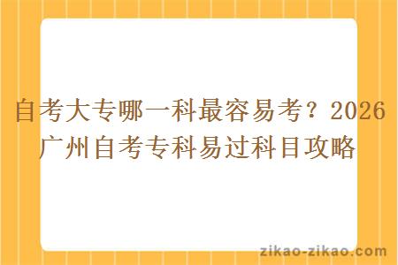 自考大专哪一科最容易考？2026 广州自考专科易过科目攻略