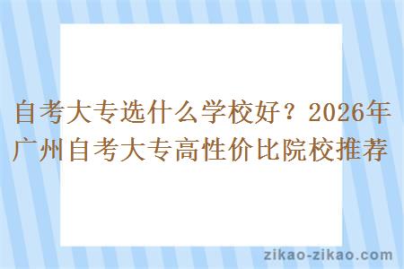 自考大专选什么学校好？2026年广州自考大专高性价比院校推荐