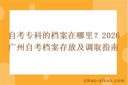 自考专科的档案在哪里？2026 广州自考档案存放及调取指南