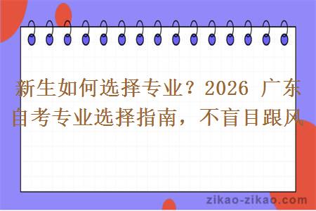 新生如何选择专业？2026 广东自考专业选择指南，不盲目跟风