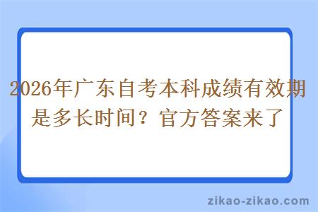 2026年广东自考本科成绩有效期是多长时间？官方答案来了