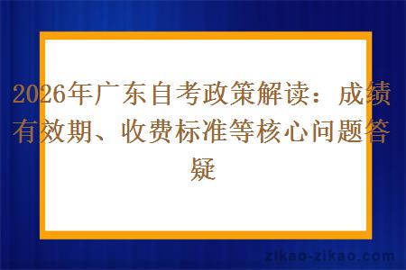 2026年广东自考政策解读：成绩有效期、收费标准等核心问题答疑
