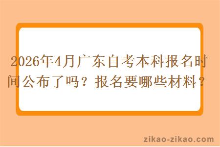 2026年4月广东自考本科报名时间公布了吗？报名要哪些材料？