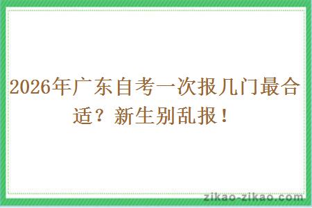 2026年广东自考一次报几门最合适？新生别乱报！