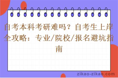 自考本科考研难吗？自考生上岸全攻略：专业/院校/报名避坑指南