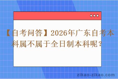 【自考问答】2026年广东自考本科属不属于全日制本科呢？