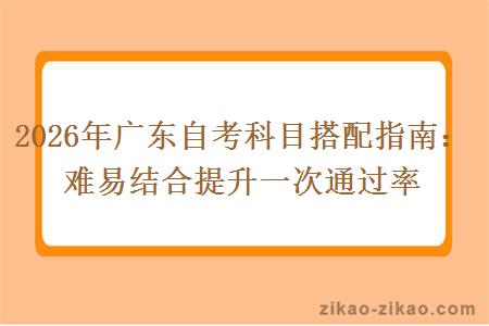 2026年广东自考科目搭配指南：难易结合提升一次通过率