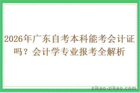2026年广东自考本科能考会计证吗？会计学专业报考全解析