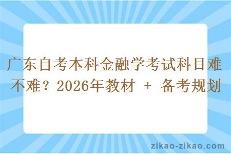 广东自考本科金融学考试科目难不难？2026年教材 + 备考规划