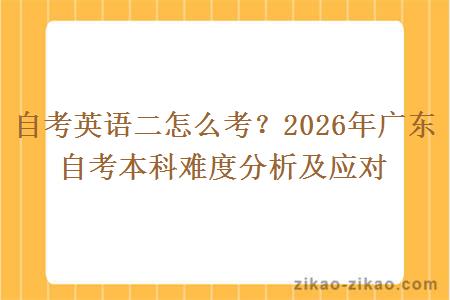 自考英语二怎么考？2026年广东自考本科难度分析及应对