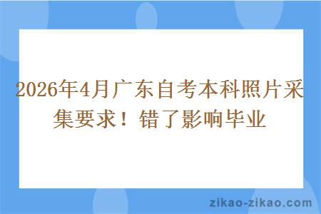 2026年4月广东自考本科照片采集要求!错了影响毕业