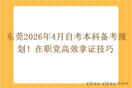 东莞2026年4月自考本科备考规划!在职党高效拿证技巧
