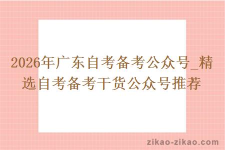2026年广东自考备考公众号_精选自考备考干货公众号推荐